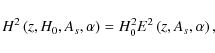 \begin{displaymath}%
H^2\left(z,H_0,A_s,\alpha\right)=H_0^2E^2\left(z,A_s,\alpha\right),
\end{displaymath}