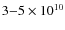 $3{-}5 \times 10^{10}$