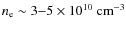 $n_{\rm e} \sim 3{-}5 \times 10^{10}~{\rm cm}^{-3}$