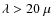 $\lambda > 20~\mu$