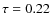 $\tau = 0.22 $