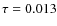 $\tau = 0.013$