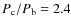 $P_{\rm c}/P_{\rm b} = 2.4$