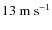 $13~{\rm m~s^{-1}}$