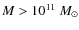 $M > 10^{11}~M_{\odot}$