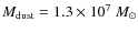 $M_{\rm dust} = 1.3 \times 10^{7}~M_\odot$