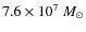 $7.6 \times 10^7~M_{\odot}$