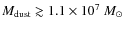 $M_{\rm dust} \gtrsim 1.1 \times 10^{7}~M_{\odot}$