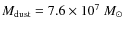 $M_{\rm dust} = 7.6 \times 10^7~M_{\odot}$