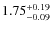 $\rm 1.75^{+0.19}_{-0.09}$