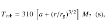 \begin{displaymath}T_{\rm orb}=310\ \left[a+(r/r_{\rm g})^{3/2}\right]\ M_{7}\ \ \rm (s),
\end{displaymath}