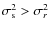 $\sigma_{\rm s}^{2} > \sigma_{r}^{2}$