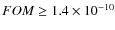 $FOM \geq 1.4\times 10^{-10}$