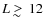 $L \;
\raise0.3ex\hbox{$>$\kern-0.75em\raise-1.1ex\hbox{$\sim$ }}\;12$