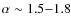 $\alpha \sim 1.5{-}1.8$