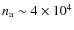 $n_{\rm a} \sim 4 \times 10^4$