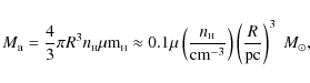 \begin{displaymath}M_{\rm a} = \frac{4}{3}\pi R^3 n_{\scriptscriptstyle \rm H}
...
...{\rm cm}^{-3}}\right)
\left(\frac{R}{\rm pc}\right)^3~M_\odot,
\end{displaymath}