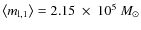 $\left\langle m_{{\rm l},1}\right \rangle=2.15~\times~10^5~M_{\odot}$
