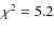 $\chi^2=5.2$