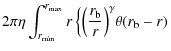 $\displaystyle 2\pi \eta \int_{r_{\min}}^{r_{\max}} r \left \lbrace{\left(\frac{r_{\rm b}}{r}\right)}^{\gamma} \theta (r_{\rm b}-r)\right.$