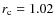 $r_{\rm c} =1.02$