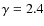 $\gamma=2.4$