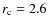 $r_{\rm c}=2.6$