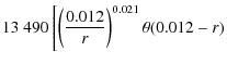 $\displaystyle 13~490 \left[ \left(\frac{0.012}{r} \right)^{0.021}\theta (0.012-r)\right.$