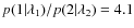 $p(1\vert\lambda_1)/p(2\vert\lambda_2)= 4.1$