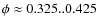 $\phi\approx0.325..0.425$
