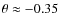 $\theta \approx -0.35$
