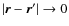 $\vert\vec{r} -\vec{r}'\vert \rightarrow 0$