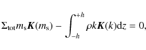 \begin{displaymath}\Sigma_{\rm tot}m_{\rm s}\vec{K}(m_{\rm s}) -\int_{-h}^{+h}{\rho k \vec{K}(k) {\rm d}z} =0,
\end{displaymath}
