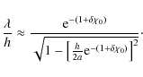 \begin{displaymath}\frac{\lambda}{h} \approx \frac{{\rm e}^{-(1 + \delta \chi_0)...
...ft[\frac{h}{2 a}
{\rm e}^{- (1+\delta \chi_0)}\right]^2}}\cdot
\end{displaymath}