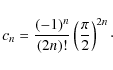 \begin{displaymath}c_n=\frac{(-1)^n}{(2n)!} \left(\frac{\pi}{2}\right)^{2n}\cdot
\end{displaymath}