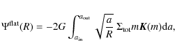 \begin{displaymath}\Psi^{\rm flat}(R)=-2G \int_{a_{\rm in}}^{a_{\rm out}}{\sqrt{\frac{a}{R}}\; \Sigma_{\rm tot}m \vec{K}(m) {\rm d}a},
\end{displaymath}