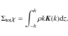 \begin{displaymath}\Sigma_{\rm tot}\chi = \int_{-h}^h{\rho k \vec{K}(k) {\rm d}z}.
\end{displaymath}