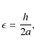 \begin{displaymath}\epsilon =\frac{h}{2a},
\end{displaymath}