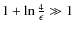 $1 + \ln \frac{4}{\epsilon} \gg 1$