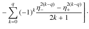 $\displaystyle \left. -\sum_{k=0}^q{(-1)^k \frac{\eta_-^{2(k-q)}-\eta_+^{2(k-q)}}{2k+1}} \right]\cdot$