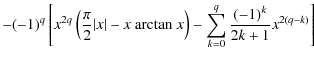 $\displaystyle - (-1)^q \left[ x^{2q} \left( \frac{\pi}{2}\vert x\vert - x ~ {\r...
...ctan ~}x \right) -\sum_{k=0}^q{\frac{(-1)^k}{2k+1} x^{2(q-k)}} \right]\nonumber$