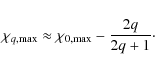 \begin{displaymath}\chi_{q, \rm max} \approx \chi_{0, \rm max} - \frac{2q}{2q+1}\cdot
\end{displaymath}