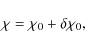 \begin{displaymath}\chi = \chi_0 + \delta \chi_0,
\end{displaymath}