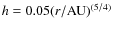 $h = 0.05 (r/{\rm AU})^{(5/4)}$