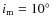 $i_{\rm m} = 10^{\circ}$
