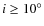 $i\geq 10^{\circ}$