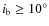 $i_{\rm b} \geq 10^{\circ}$