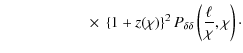 $\displaystyle \hspace*{2cm} \times\; \left\{ 1+z(\chi) \right\}^2 P_{\delta\delta} \left( \frac{\ell}{\chi},\chi \right)\cdot$