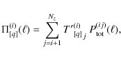 \begin{displaymath}
\Pi^{(i)}_{[q]}(\ell) = \sum_{j=i+1}^{N_z} {{T'}_{[q]}^{(i)}}_j ~P_{\rm tot}^{(ij)}(\ell),
\end{displaymath}