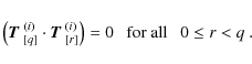 \begin{displaymath}
\left( \mbox{\boldmath$T$ }^{(i)}_{[q]} \cdot \mbox{\boldmat...
...^{(i)}_{[r]} \right) = 0 ~~~\mbox{for all}~~~ 0 \leq r < q\;.
\end{displaymath}